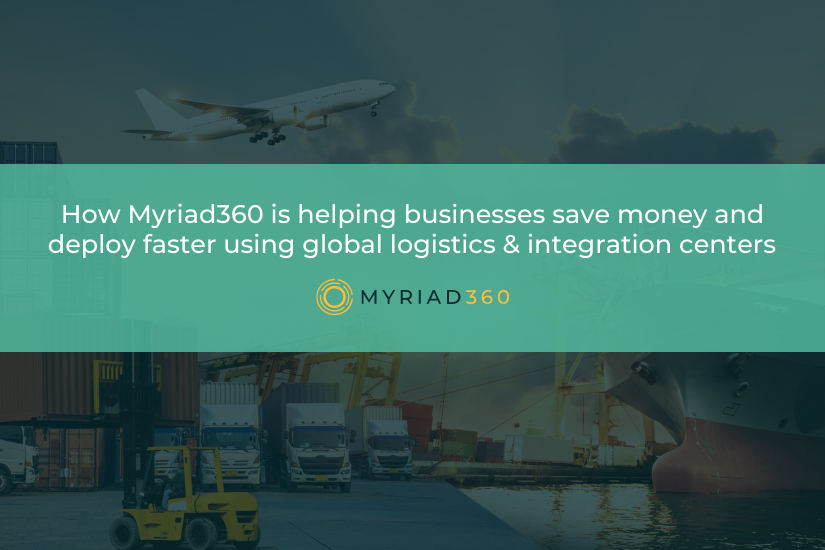 How Myriad360 is helping businesses save money and deploy faster using global logistics & integration centers