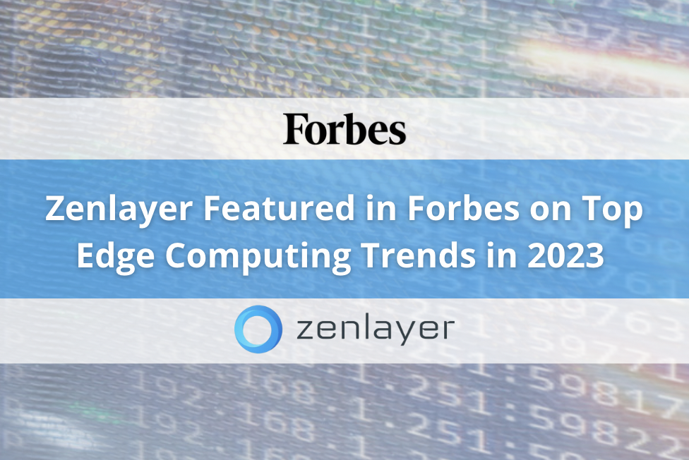 Zenlayer Featured in Forbes on Top Edge Computing Trends in 2023 - JSA