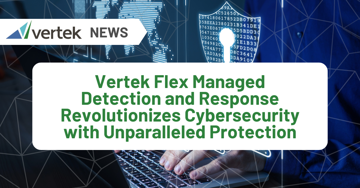Vertek Flex MDR Revolutionizes Cybersecurity with Unparalleled Protection