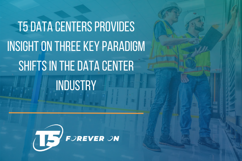 T5 Data Centers Provides Insight on Three Key Paradigm Shifts in the Data Center Industry