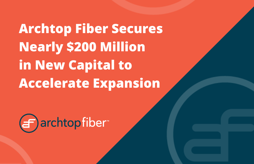 Archtop Fiber Closes Deal for Nearly $200 Million in New Capital