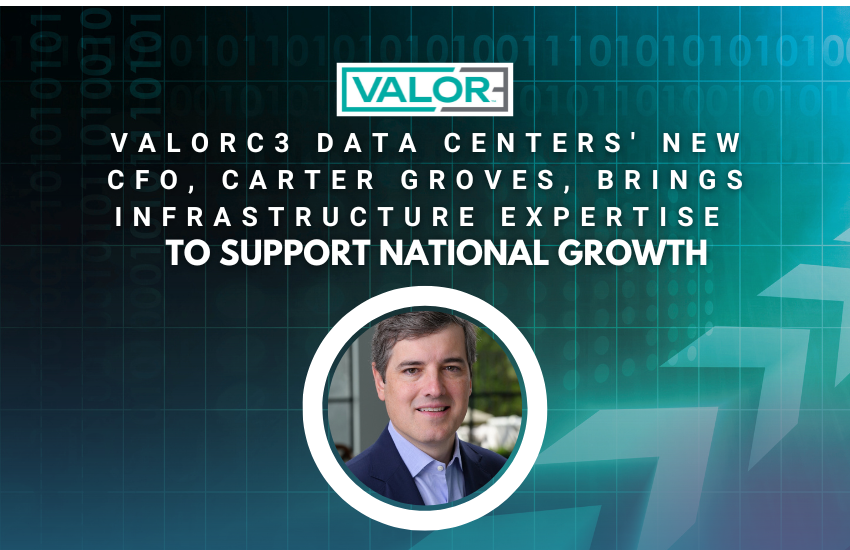 ValorC3 Data Centers' New CFO, Carter Groves, Brings Infrastructure Expertise to Support National Growth