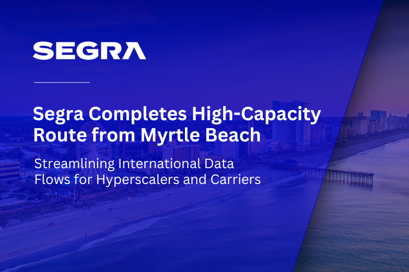 Segra Completes 600G High-Capacity Network Route from Myrtle Beach, Streamlining International Data Flows for Hyperscalers and Carriers